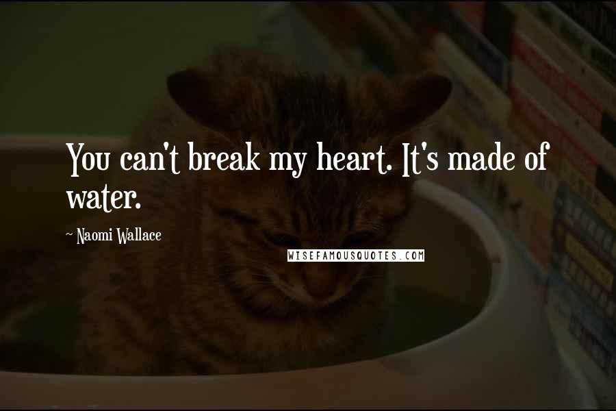 Naomi Wallace Quotes: You can't break my heart. It's made of water.