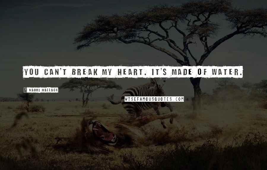 Naomi Wallace Quotes: You can't break my heart. It's made of water.