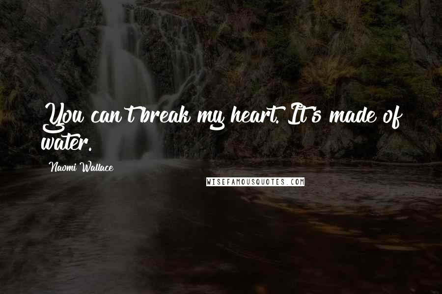 Naomi Wallace Quotes: You can't break my heart. It's made of water.