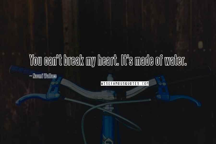 Naomi Wallace Quotes: You can't break my heart. It's made of water.