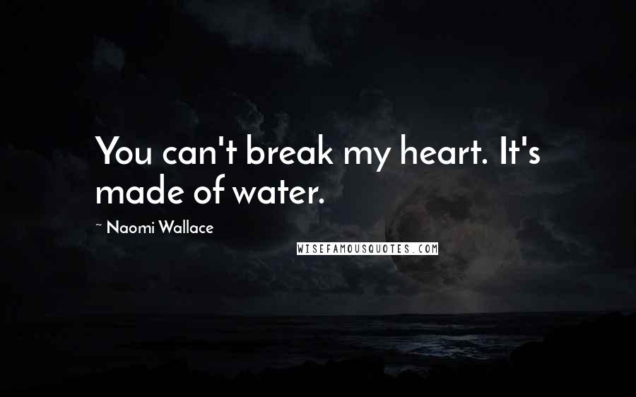 Naomi Wallace Quotes: You can't break my heart. It's made of water.
