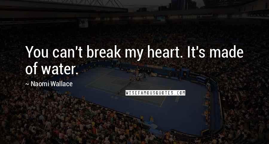 Naomi Wallace Quotes: You can't break my heart. It's made of water.