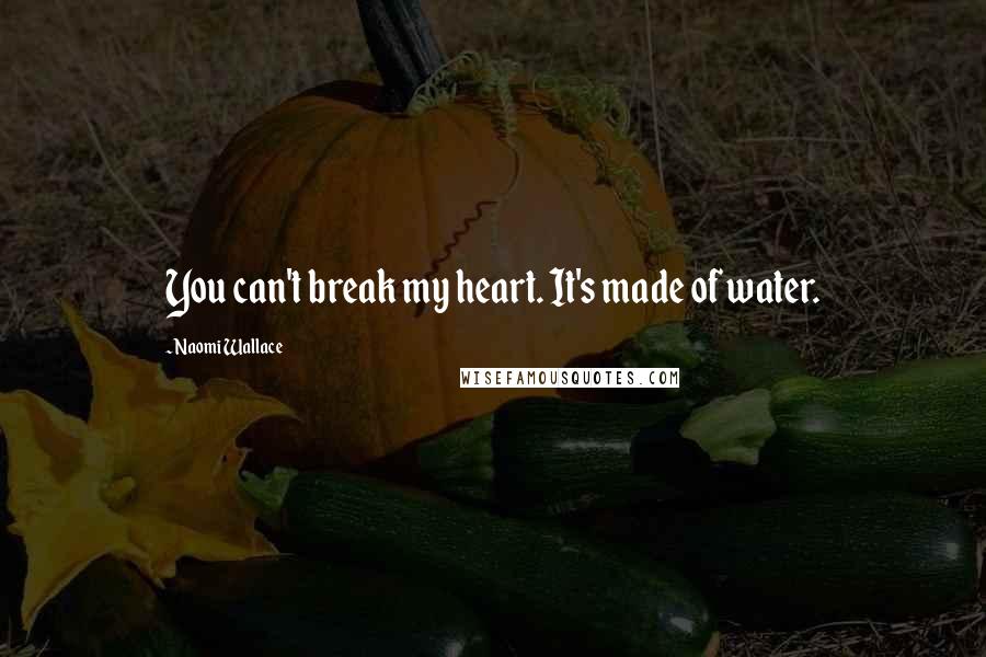 Naomi Wallace Quotes: You can't break my heart. It's made of water.