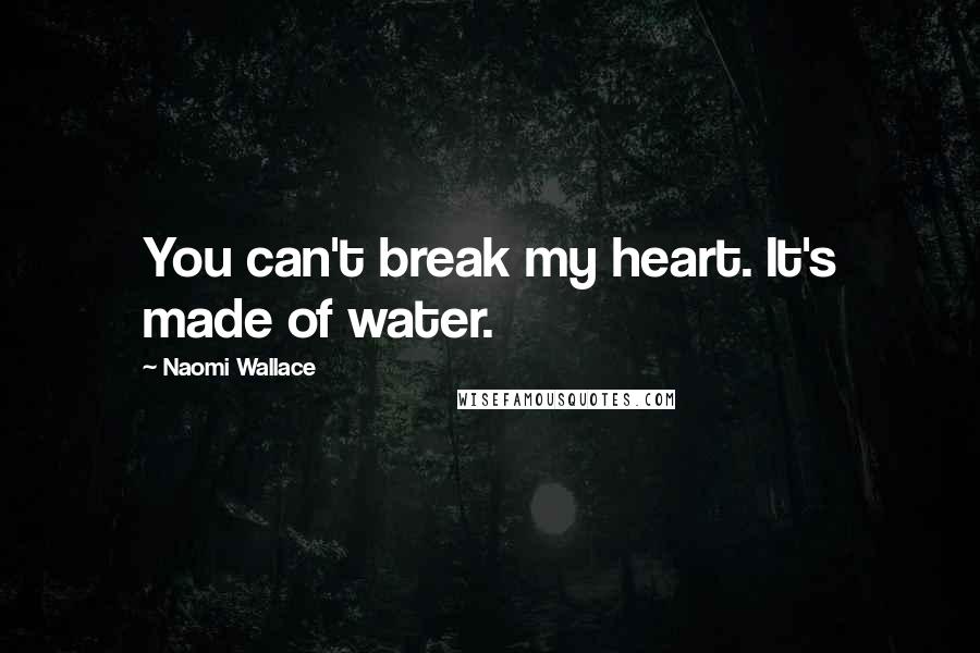 Naomi Wallace Quotes: You can't break my heart. It's made of water.