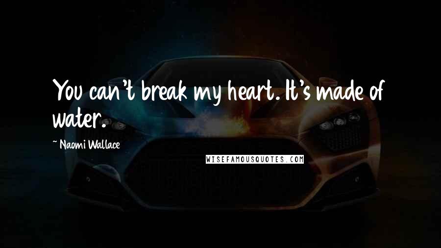 Naomi Wallace Quotes: You can't break my heart. It's made of water.