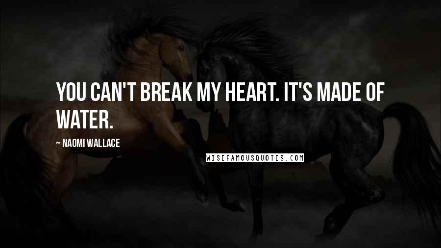 Naomi Wallace Quotes: You can't break my heart. It's made of water.