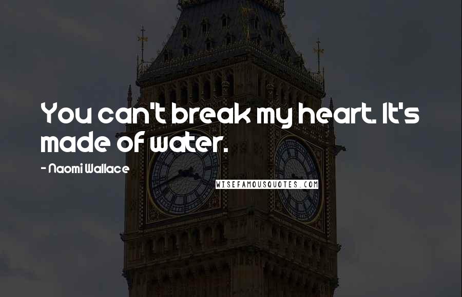 Naomi Wallace Quotes: You can't break my heart. It's made of water.