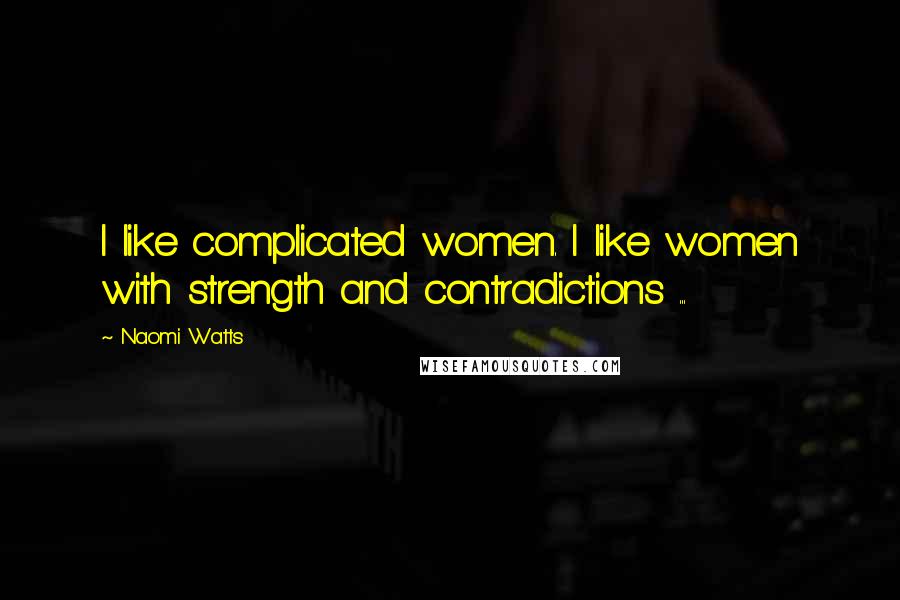 Naomi Watts Quotes: I like complicated women. I like women with strength and contradictions ...