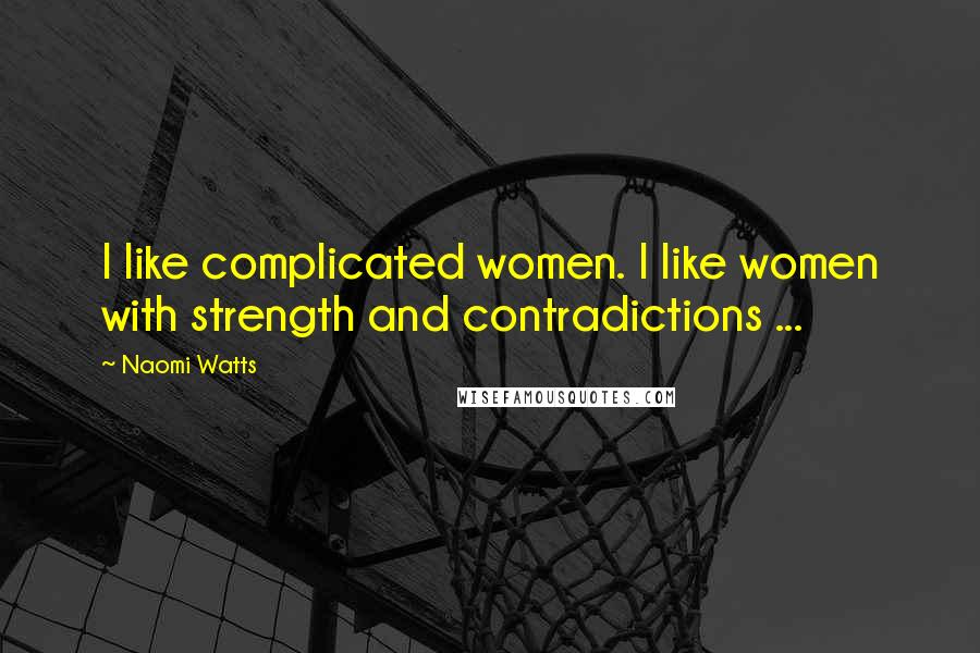 Naomi Watts Quotes: I like complicated women. I like women with strength and contradictions ...