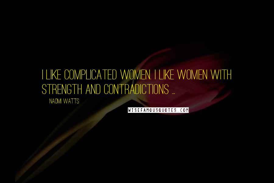 Naomi Watts Quotes: I like complicated women. I like women with strength and contradictions ...