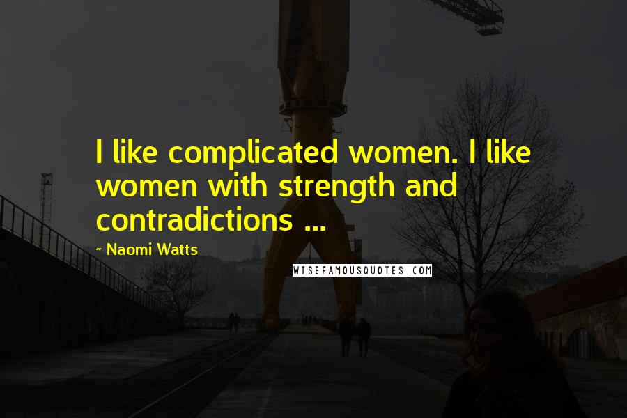 Naomi Watts Quotes: I like complicated women. I like women with strength and contradictions ...