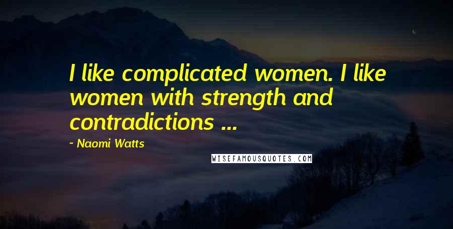 Naomi Watts Quotes: I like complicated women. I like women with strength and contradictions ...