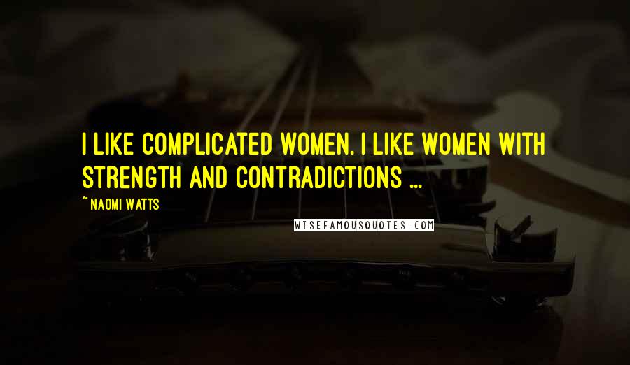 Naomi Watts Quotes: I like complicated women. I like women with strength and contradictions ...