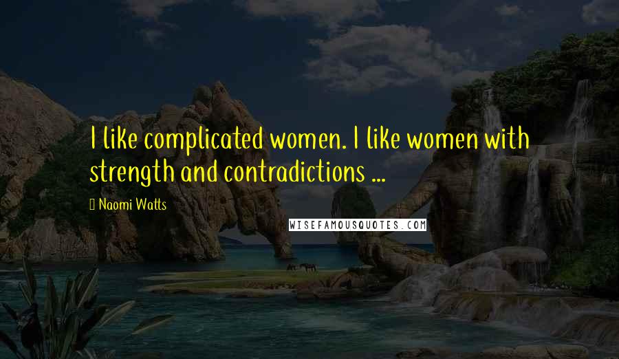 Naomi Watts Quotes: I like complicated women. I like women with strength and contradictions ...
