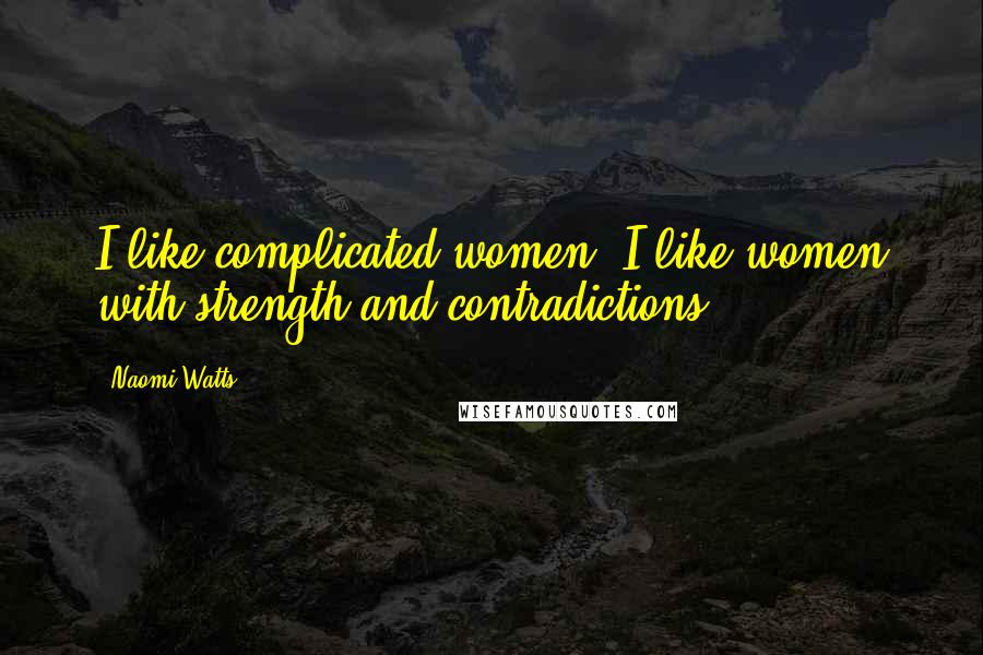 Naomi Watts Quotes: I like complicated women. I like women with strength and contradictions ...