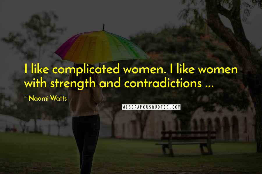 Naomi Watts Quotes: I like complicated women. I like women with strength and contradictions ...