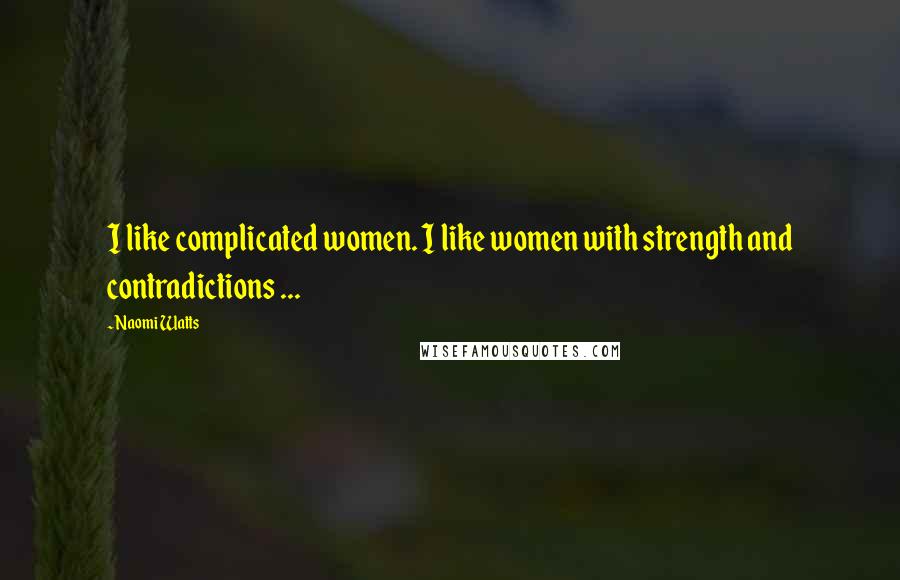 Naomi Watts Quotes: I like complicated women. I like women with strength and contradictions ...