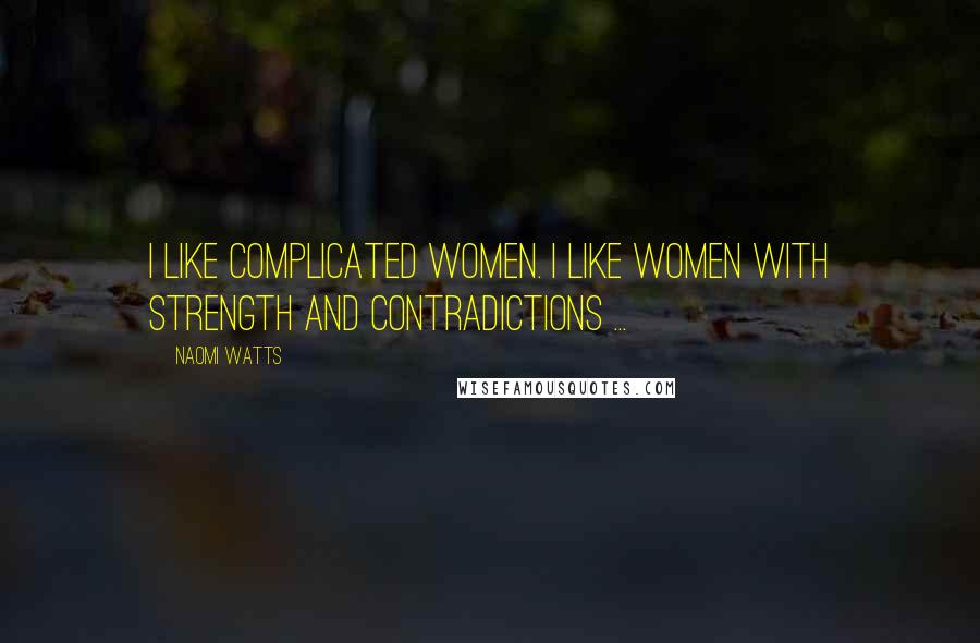 Naomi Watts Quotes: I like complicated women. I like women with strength and contradictions ...