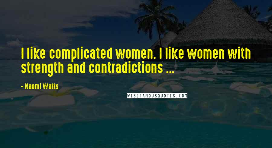 Naomi Watts Quotes: I like complicated women. I like women with strength and contradictions ...