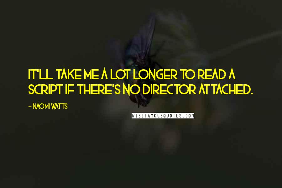 Naomi Watts Quotes: It'll take me a lot longer to read a script if there's no director attached.