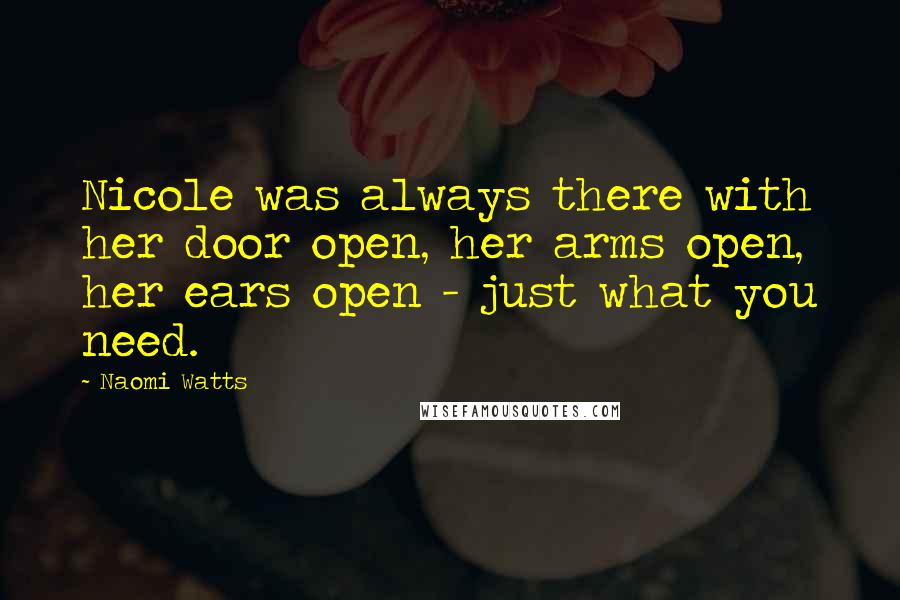 Naomi Watts Quotes: Nicole was always there with her door open, her arms open, her ears open - just what you need.