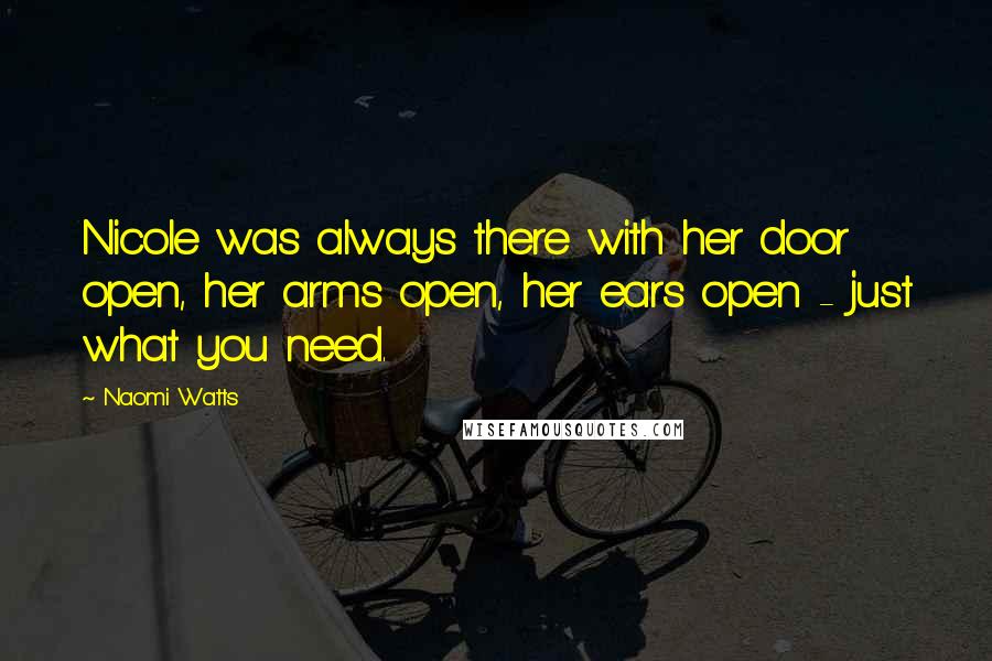 Naomi Watts Quotes: Nicole was always there with her door open, her arms open, her ears open - just what you need.