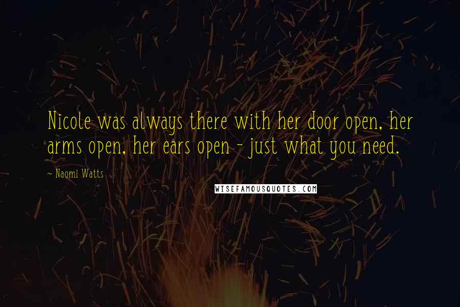 Naomi Watts Quotes: Nicole was always there with her door open, her arms open, her ears open - just what you need.