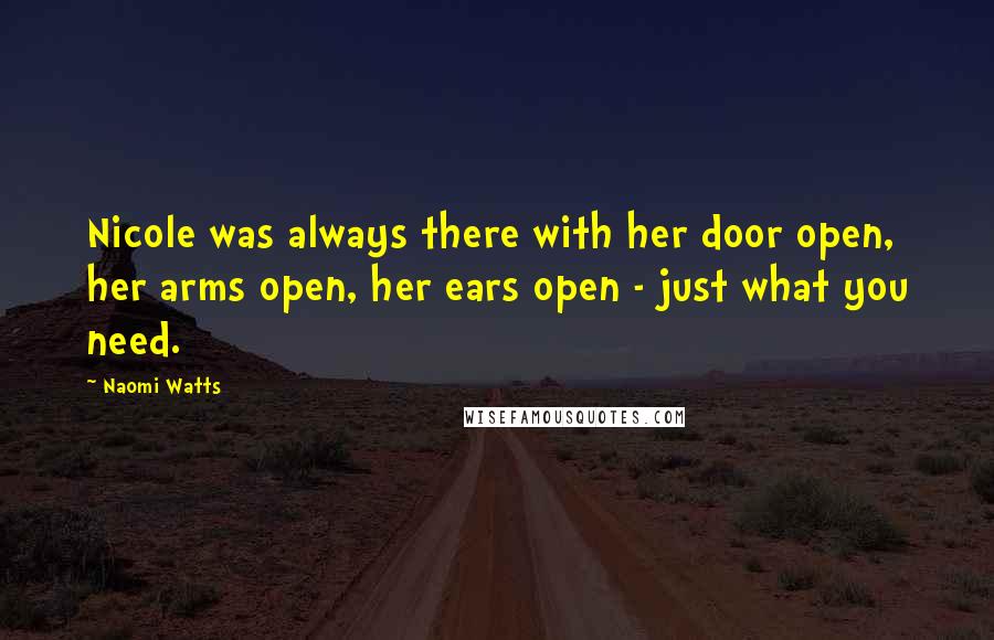 Naomi Watts Quotes: Nicole was always there with her door open, her arms open, her ears open - just what you need.