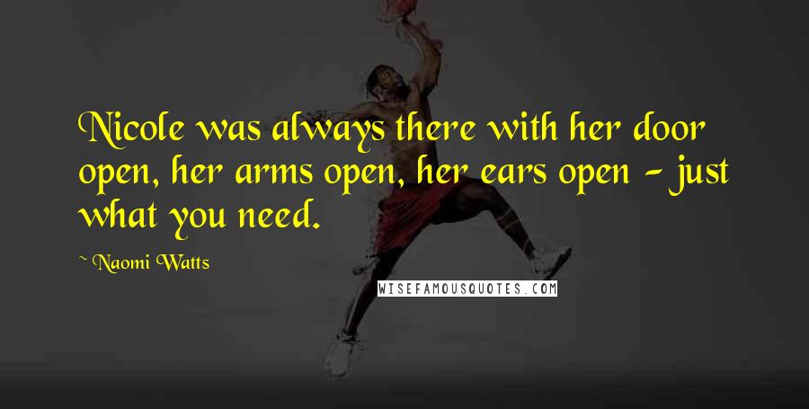 Naomi Watts Quotes: Nicole was always there with her door open, her arms open, her ears open - just what you need.