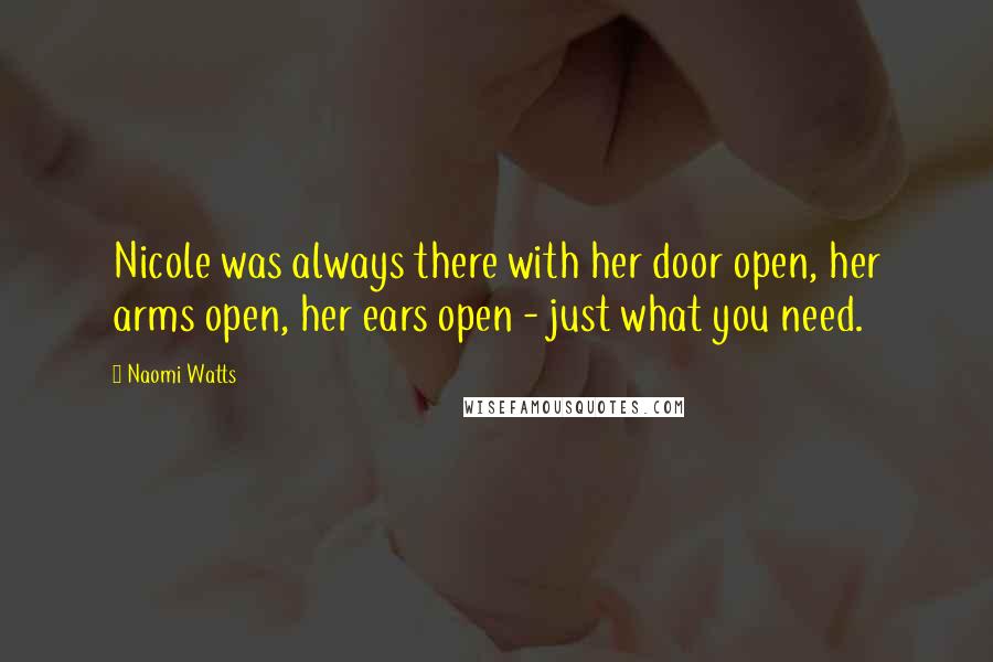 Naomi Watts Quotes: Nicole was always there with her door open, her arms open, her ears open - just what you need.