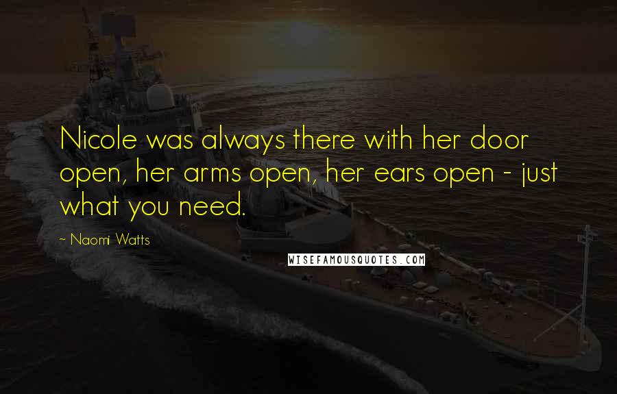 Naomi Watts Quotes: Nicole was always there with her door open, her arms open, her ears open - just what you need.