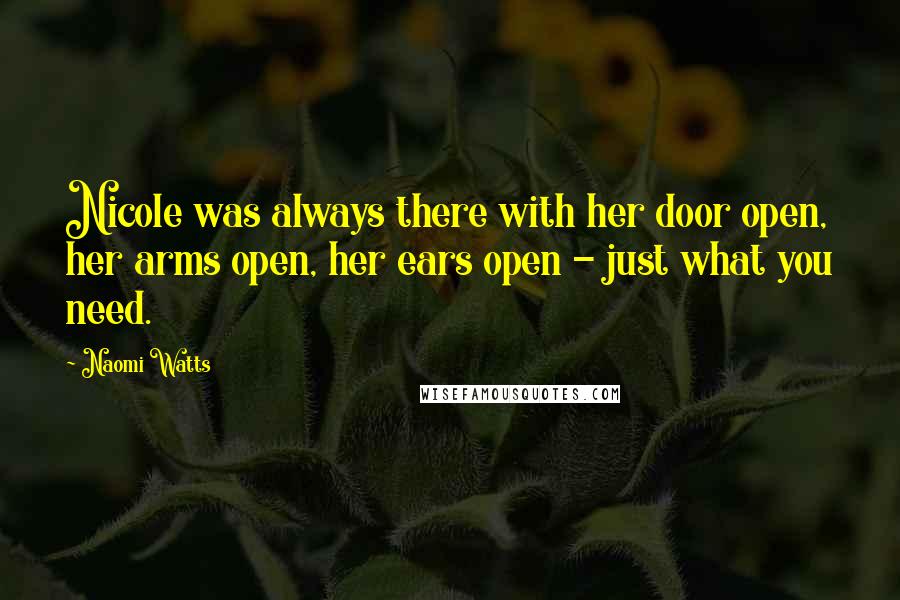 Naomi Watts Quotes: Nicole was always there with her door open, her arms open, her ears open - just what you need.