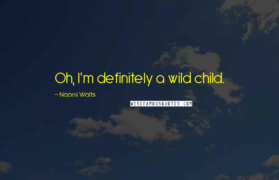 Naomi Watts Quotes: Oh, I'm definitely a wild child.