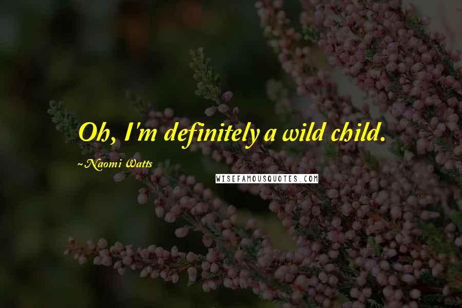 Naomi Watts Quotes: Oh, I'm definitely a wild child.