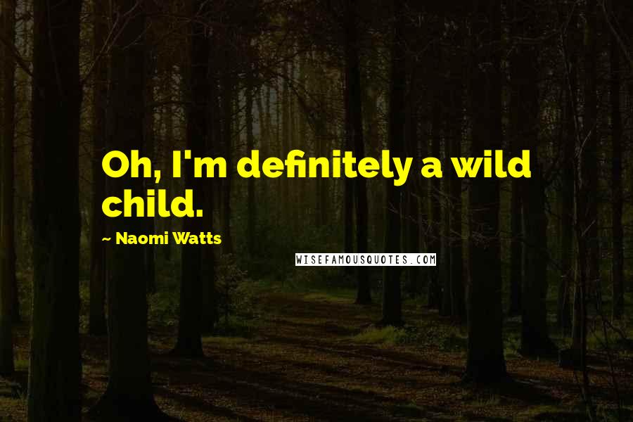 Naomi Watts Quotes: Oh, I'm definitely a wild child.