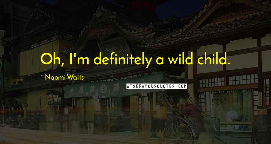Naomi Watts Quotes: Oh, I'm definitely a wild child.