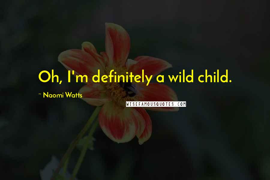 Naomi Watts Quotes: Oh, I'm definitely a wild child.