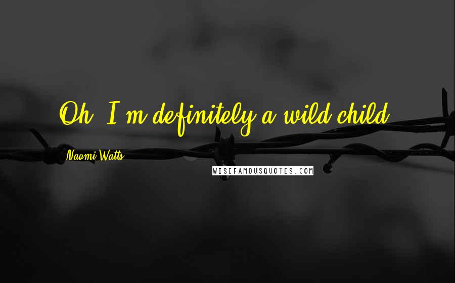 Naomi Watts Quotes: Oh, I'm definitely a wild child.