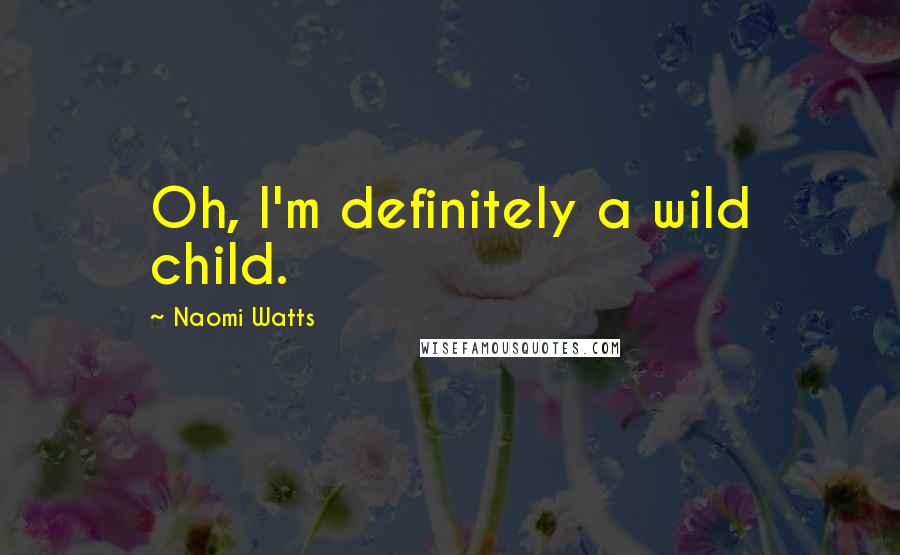 Naomi Watts Quotes: Oh, I'm definitely a wild child.