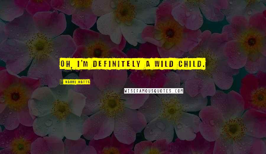 Naomi Watts Quotes: Oh, I'm definitely a wild child.