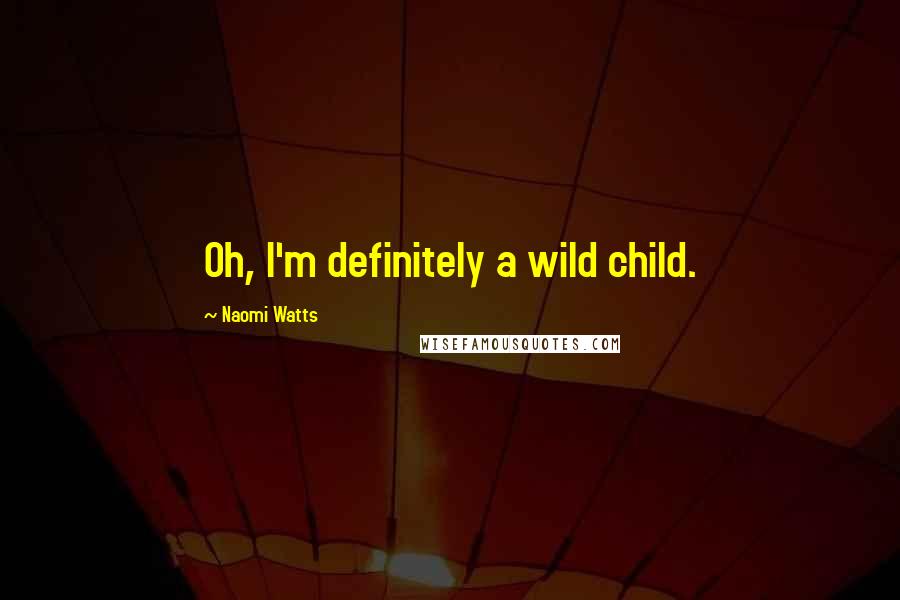 Naomi Watts Quotes: Oh, I'm definitely a wild child.