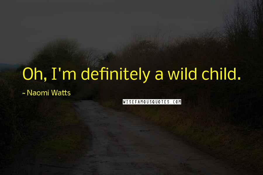 Naomi Watts Quotes: Oh, I'm definitely a wild child.