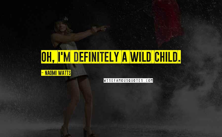 Naomi Watts Quotes: Oh, I'm definitely a wild child.