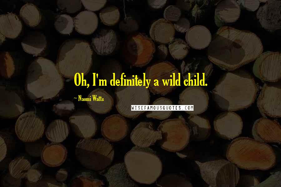 Naomi Watts Quotes: Oh, I'm definitely a wild child.