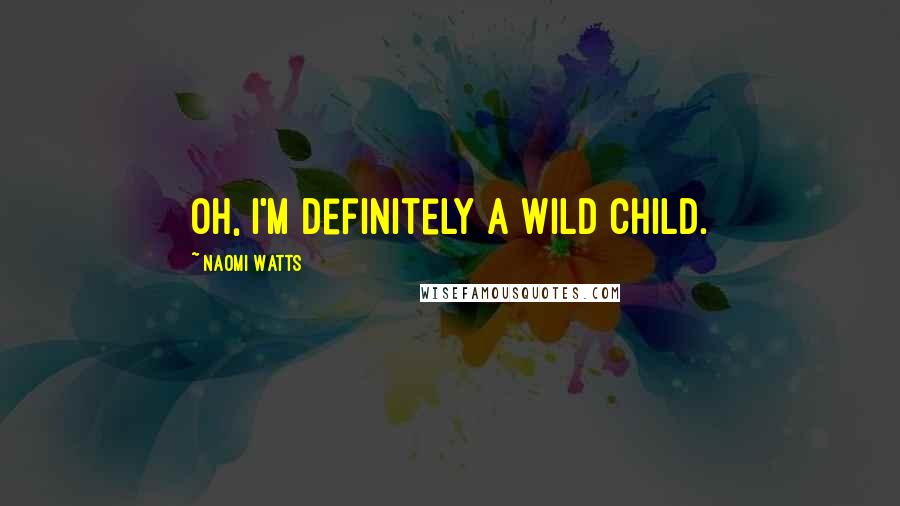 Naomi Watts Quotes: Oh, I'm definitely a wild child.