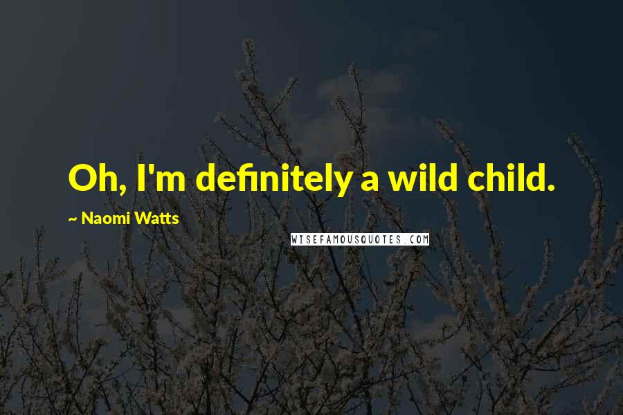 Naomi Watts Quotes: Oh, I'm definitely a wild child.