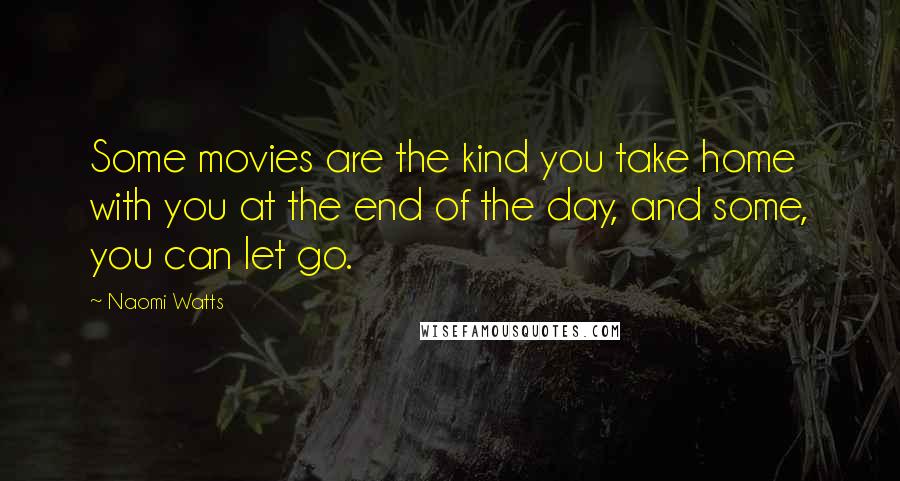 Naomi Watts Quotes: Some movies are the kind you take home with you at the end of the day, and some, you can let go.