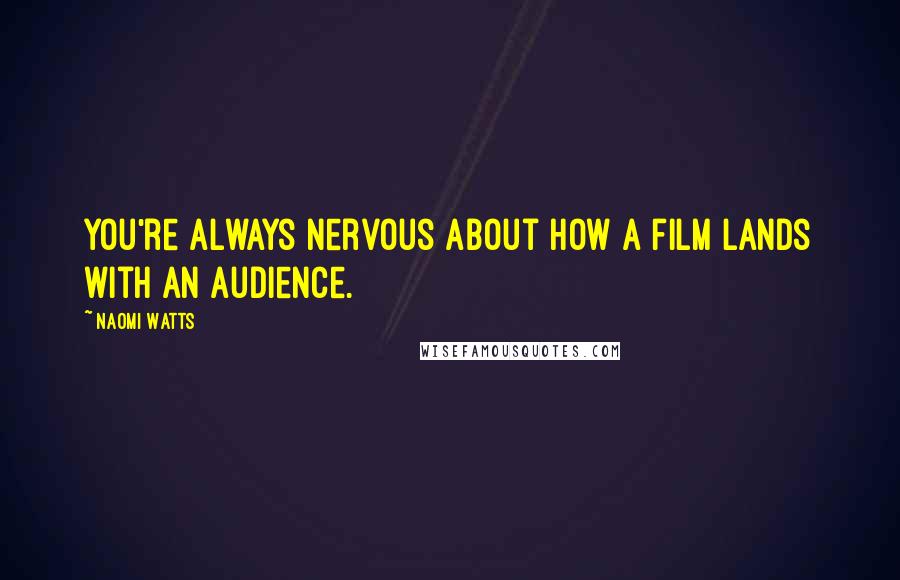 Naomi Watts Quotes: You're always nervous about how a film lands with an audience.