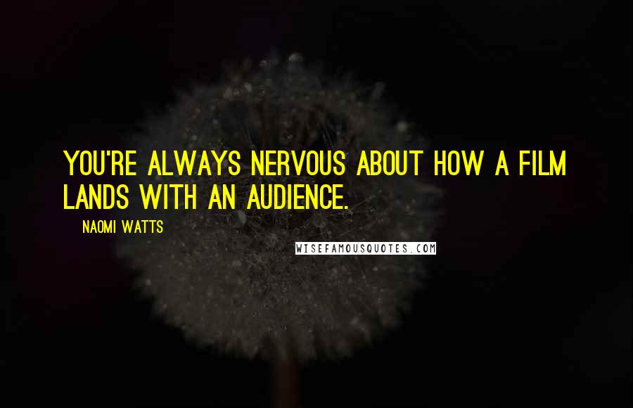 Naomi Watts Quotes: You're always nervous about how a film lands with an audience.