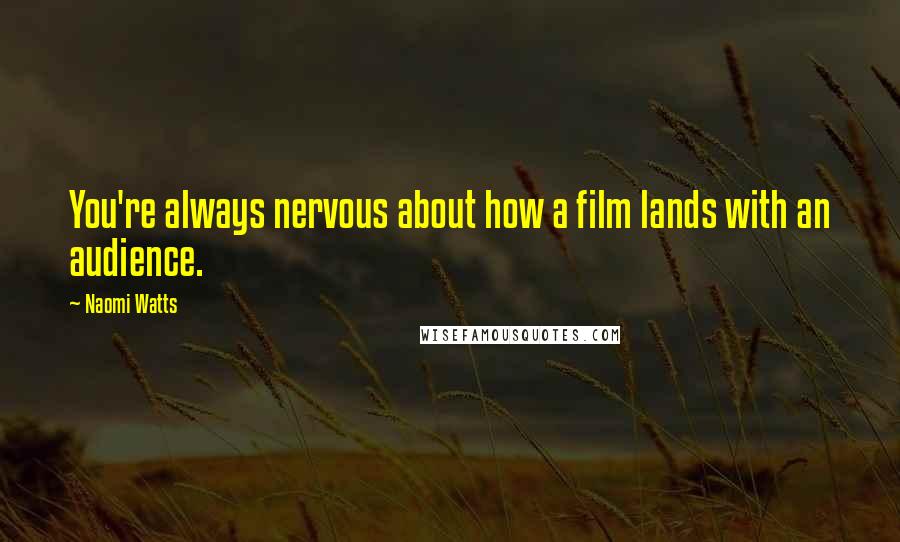 Naomi Watts Quotes: You're always nervous about how a film lands with an audience.